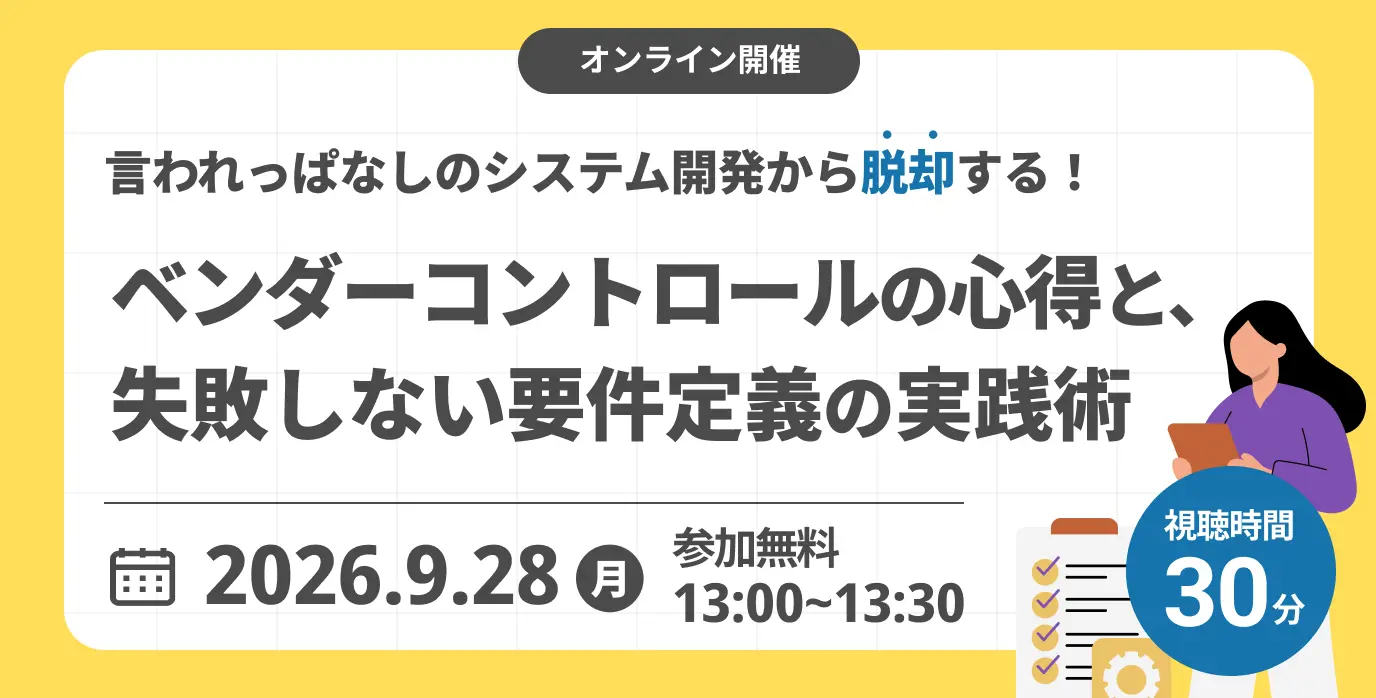 「言われっぱなしのシステム開発」から脱却する!〜ベンダーコントロールの心得と、失敗しない要件定義の実践術〜