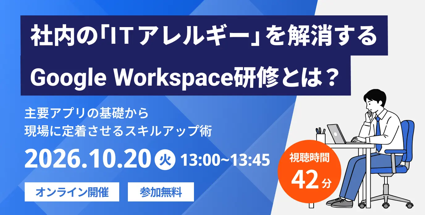 社内の「ITアレルギー」を解消するGoogle Workspace研修とは?~主要アプリの基礎から現場に定着させるスキルアップ術~