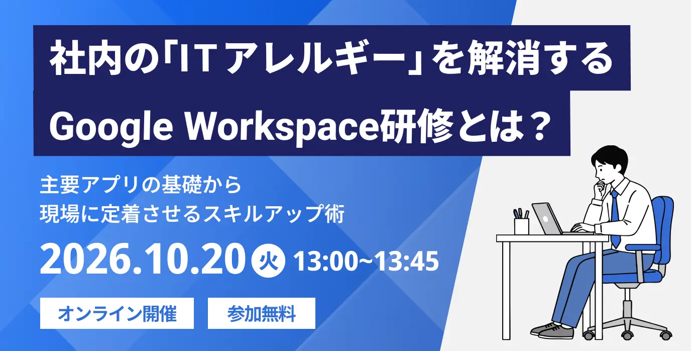 社内の「ITアレルギー」を解消するGoogle Workspace研修とは?~主要アプリの基礎から現場に定着させるスキルアップ術~