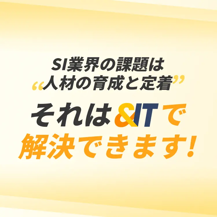 SI業界の課題は人材の育成と定着それは＆ITで解決できます!