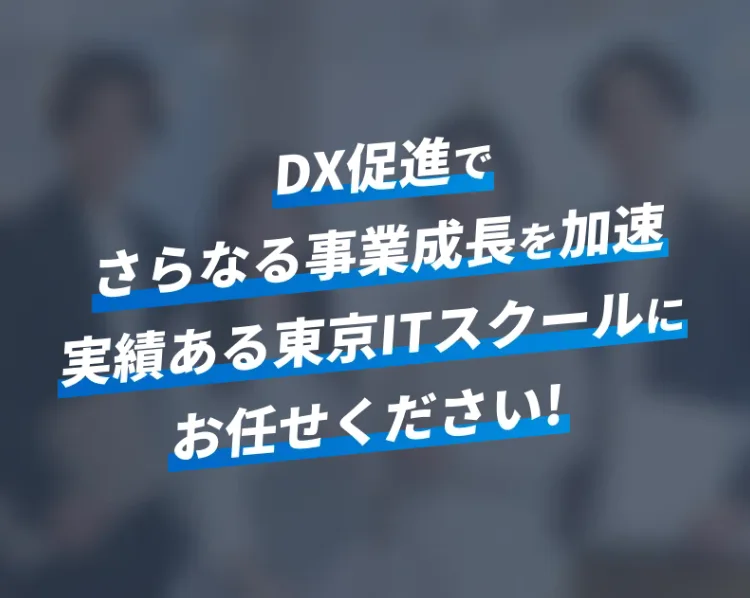 DX促進でさらなる事業成長を加速実績ある東京ITスクールにお任せください!