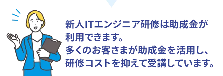 おトクな制度のご紹介、新人ITエンジニア研修は助成金が利用できます。多くのお客さまが助成金を活用し、研修コストを抑えて受講しています。
